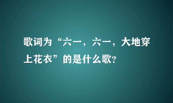 歌词为“六一，六一，大地穿上花衣”的是什么歌？