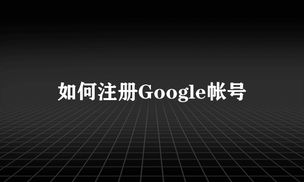 如何注册Google帐号