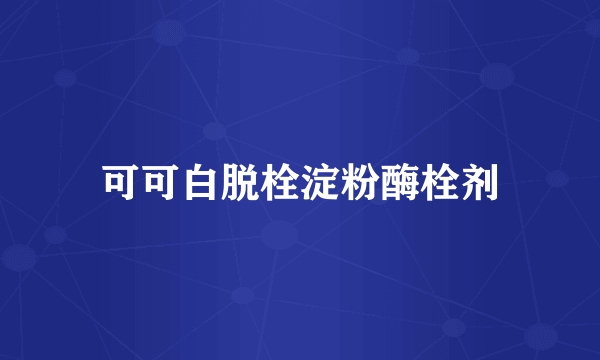 可可白脱栓淀粉酶栓剂