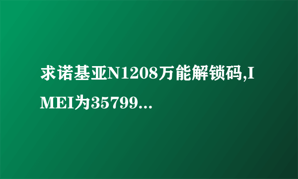 求诺基亚N1208万能解锁码,IMEI为357990031153506。
