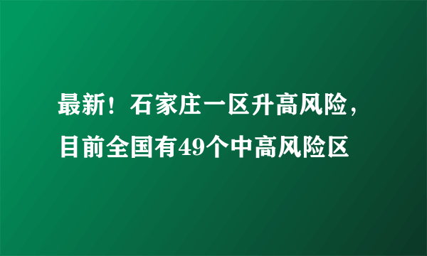 最新！石家庄一区升高风险，目前全国有49个中高风险区