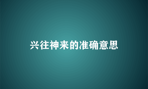 兴往神来的准确意思