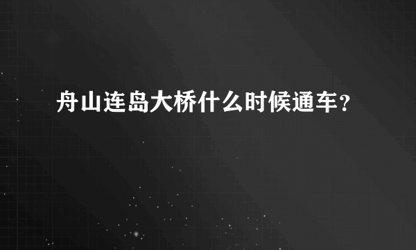 舟山连岛大桥什么时候通车？