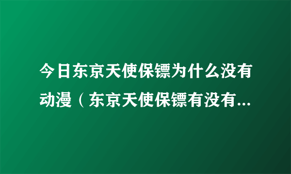 今日东京天使保镖为什么没有动漫（东京天使保镖有没有动画版的）
