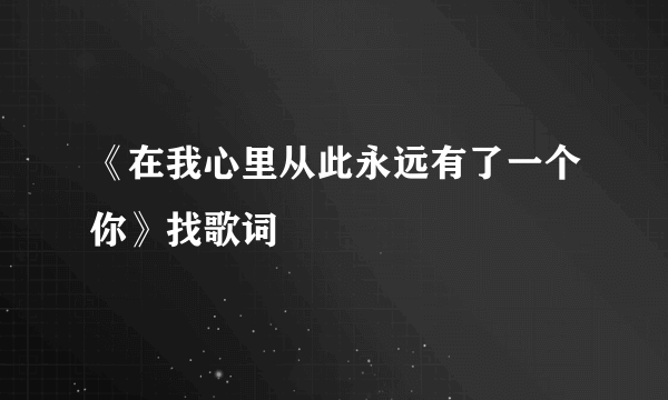 《在我心里从此永远有了一个你》找歌词