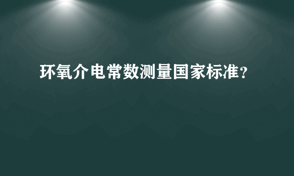 环氧介电常数测量国家标准？