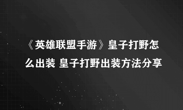 《英雄联盟手游》皇子打野怎么出装 皇子打野出装方法分享