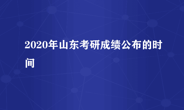 2020年山东考研成绩公布的时间