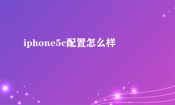 iphone5c配置怎么样