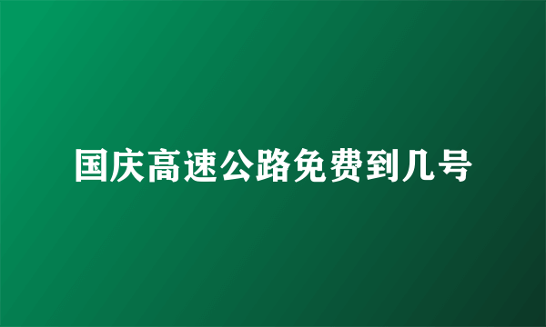 国庆高速公路免费到几号