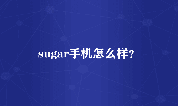 sugar手机怎么样？