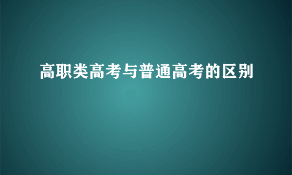 高职类高考与普通高考的区别
