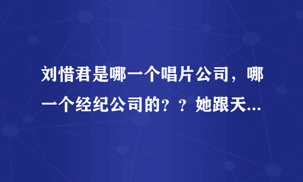 刘惜君是哪一个唱片公司，哪一个经纪公司的？？她跟天娱解约了吗？？立音跟傲旗是同一家吗？？