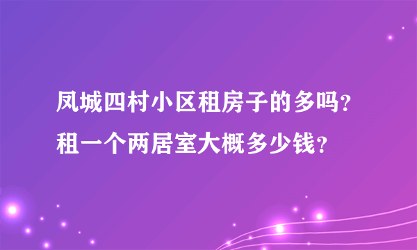 凤城四村小区租房子的多吗？租一个两居室大概多少钱？