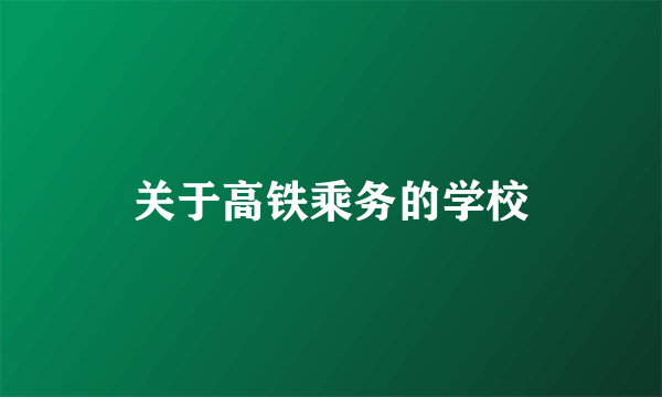 关于高铁乘务的学校