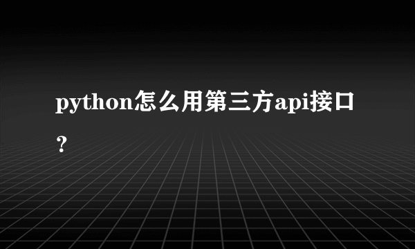 python怎么用第三方api接口？
