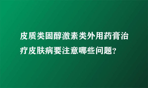 皮质类固醇激素类外用药膏治疗皮肤病要注意哪些问题？