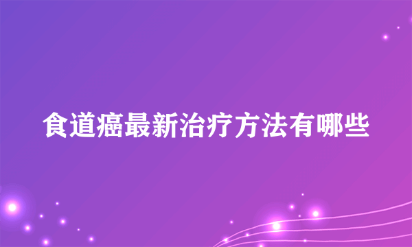 食道癌最新治疗方法有哪些