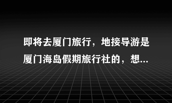 即将去厦门旅行，地接导游是厦门海岛假期旅行社的，想找个中级导游，最好是女的，能给下旅行社导游的名单