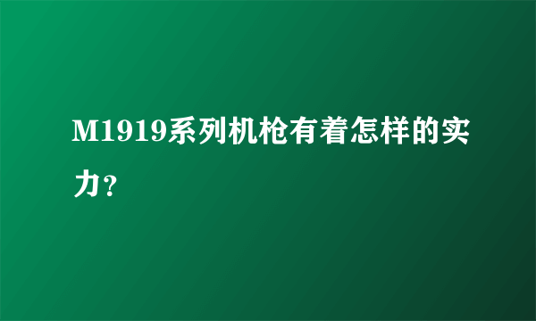 M1919系列机枪有着怎样的实力？