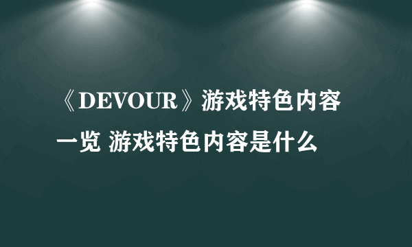 《DEVOUR》游戏特色内容一览 游戏特色内容是什么