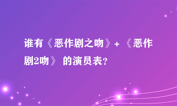 谁有《恶作剧之吻》+ 《恶作剧2吻》 的演员表？
