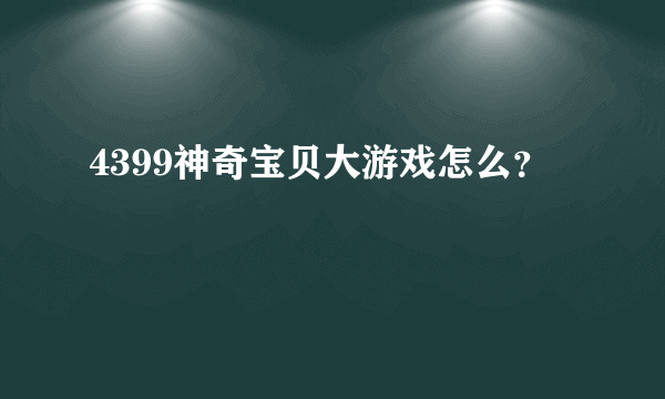 4399神奇宝贝大游戏怎么？