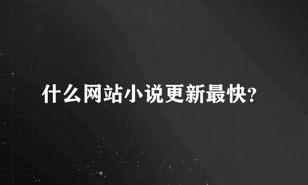 什么网站小说更新最快？