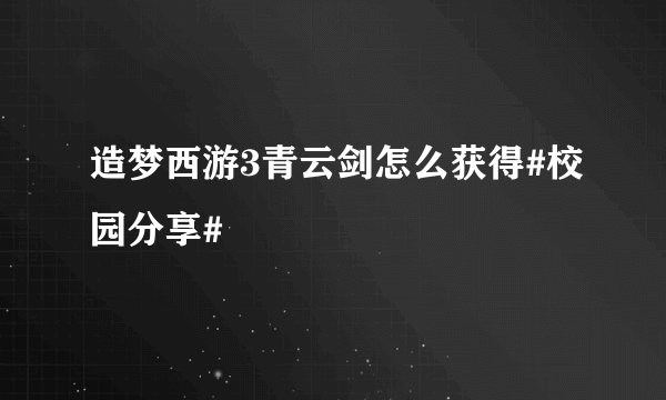 造梦西游3青云剑怎么获得#校园分享#
