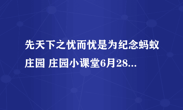 先天下之忧而忧是为纪念蚂蚁庄园 庄园小课堂6月28日答案先天下之忧而忧