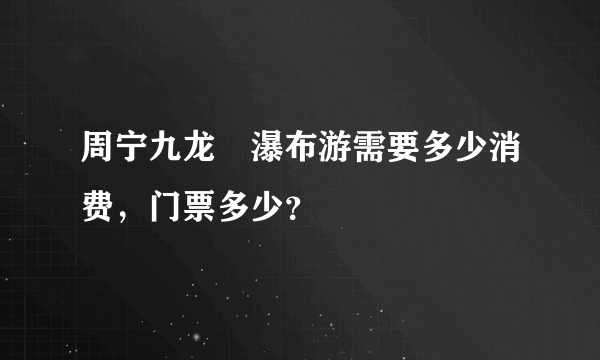 周宁九龙漈瀑布游需要多少消费，门票多少？