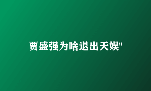 贾盛强为啥退出天娱