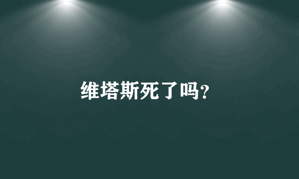 维塔斯死了吗？