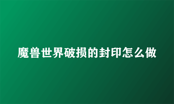 魔兽世界破损的封印怎么做