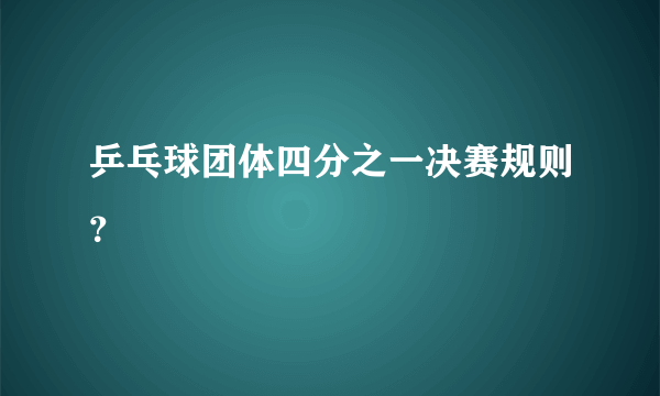 乒乓球团体四分之一决赛规则？