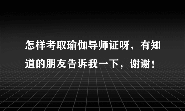 怎样考取瑜伽导师证呀，有知道的朋友告诉我一下，谢谢！