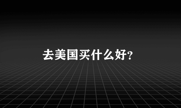 去美国买什么好？
