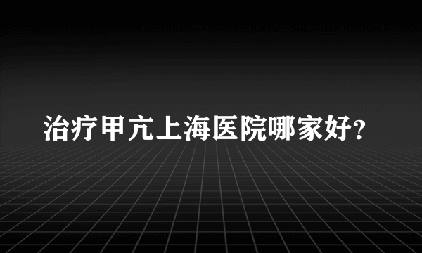 治疗甲亢上海医院哪家好？