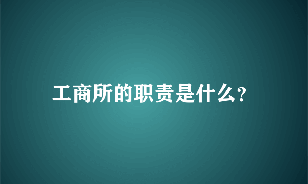工商所的职责是什么？