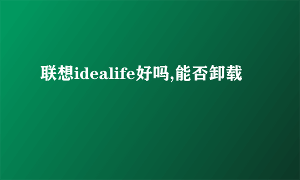 联想idealife好吗,能否卸载