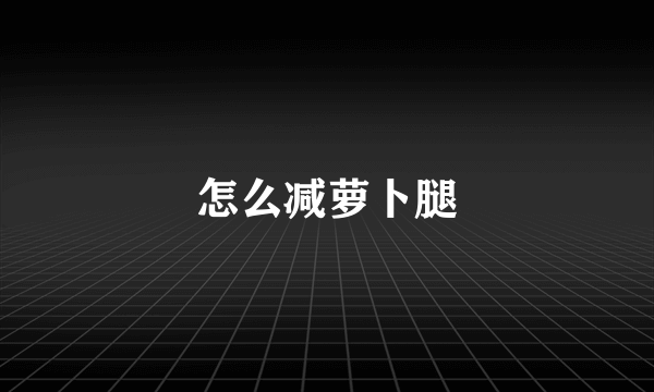 怎么减萝卜腿