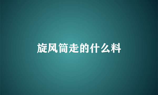 旋风筒走的什么料