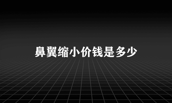 鼻翼缩小价钱是多少