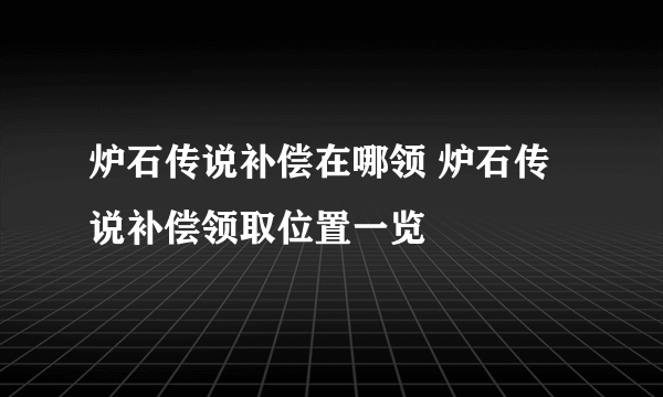 炉石传说补偿在哪领 炉石传说补偿领取位置一览