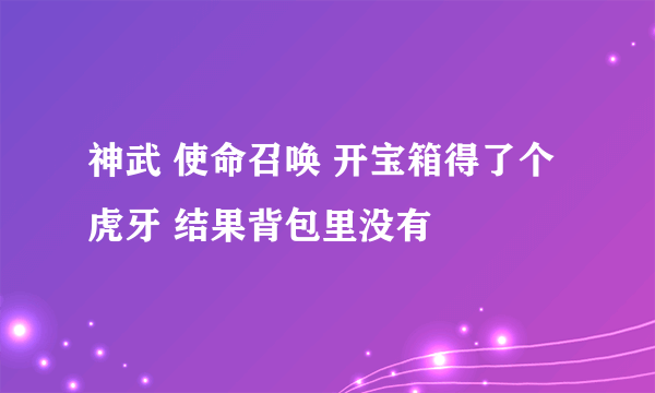神武 使命召唤 开宝箱得了个虎牙 结果背包里没有