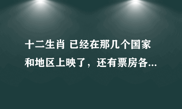 十二生肖 已经在那几个国家和地区上映了，还有票房各是多少啊？？？