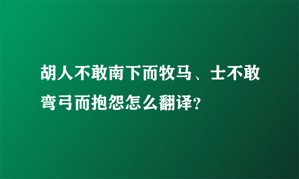 胡人不敢南下而牧马、士不敢弯弓而抱怨怎么翻译？