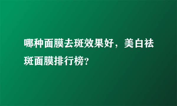 哪种面膜去斑效果好，美白祛斑面膜排行榜？