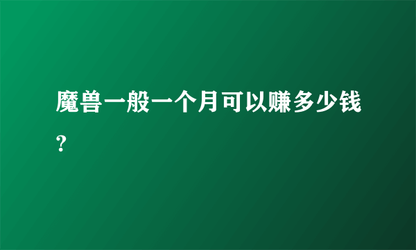 魔兽一般一个月可以赚多少钱?