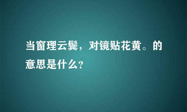 当窗理云鬓，对镜贴花黄。的意思是什么？